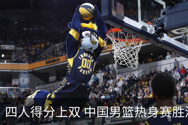 四人得分上双 中国男篮热身赛胜澳大利亚队
