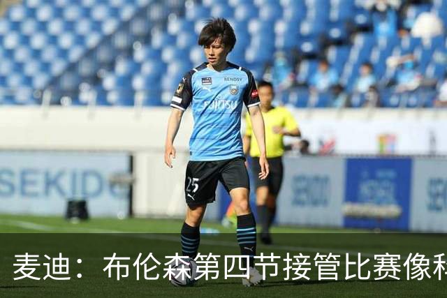 麦迪：布伦森第四节接管比赛像科比 大家都知道球会在布伦森手里